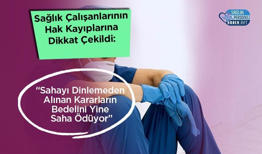 Sağlık Çalışanlarının Hak Kayıplarına Dikkat Çekildi: “Sahayı Dinlemeden Alınan Kararların Bedelini Yine Saha Ödüyor”
