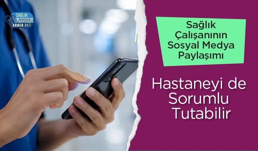 Sağlık Çalışanının Sosyal Medya Paylaşımı Hastaneyi de Sorumlu Tutabilir