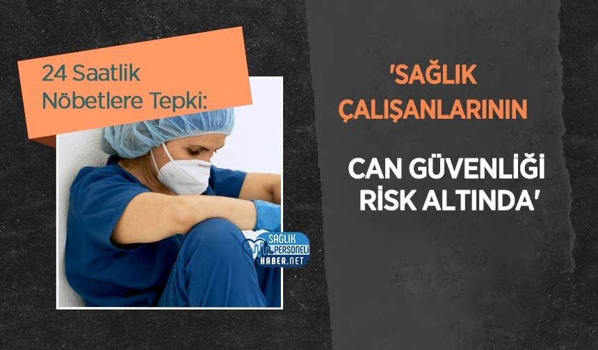 24 Saatlik Nöbetlere Tepki: 'Sağlık Çalışanlarının Can Güvenliği Risk Altında'