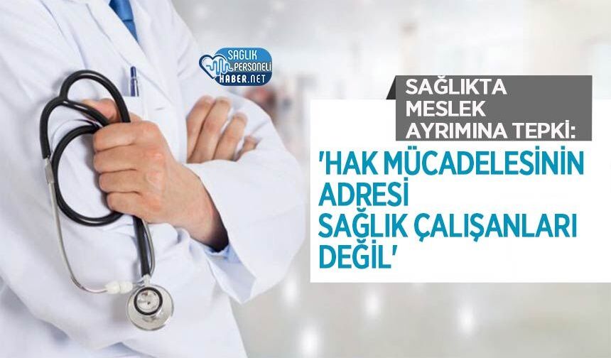 Sağlıkta Meslek Ayrımına Tepki: 'Hak Mücadelesinin Adresi Sağlık Çalışanları Değil'