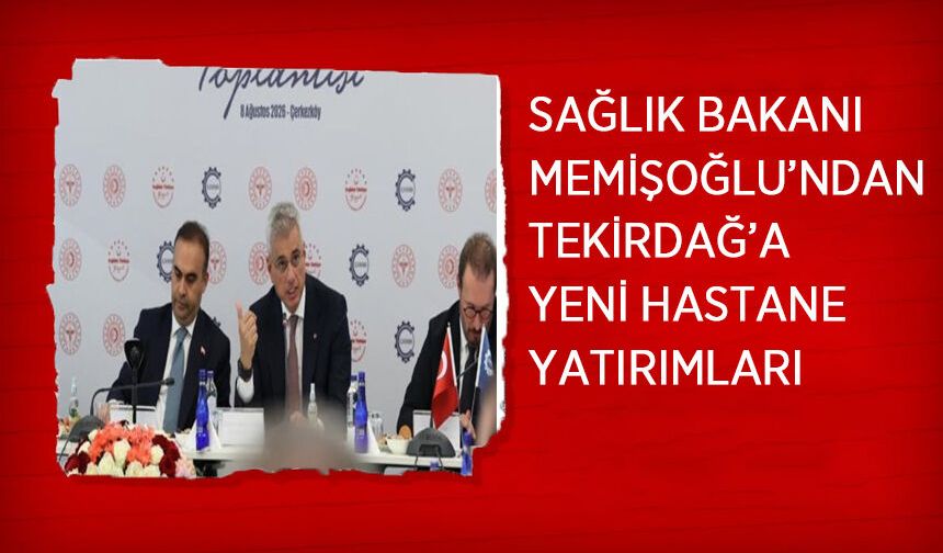 Sağlık Bakanı Memişoğlu’ndan Tekirdağ’a Yeni Hastane Yatırımları