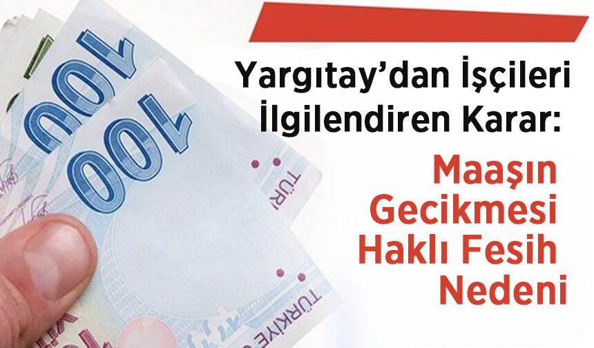 Yargıtay’dan İşçileri İlgilendiren Karar: Maaşın Gecikmesi Haklı Fesih Nedeni