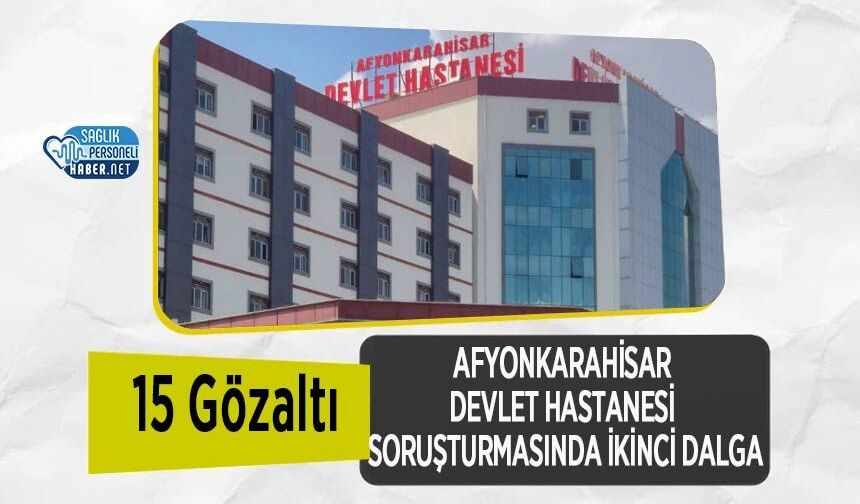Afyonkarahisar Devlet Hastanesi Soruşturmasında İkinci Dalga: 15 Gözaltı