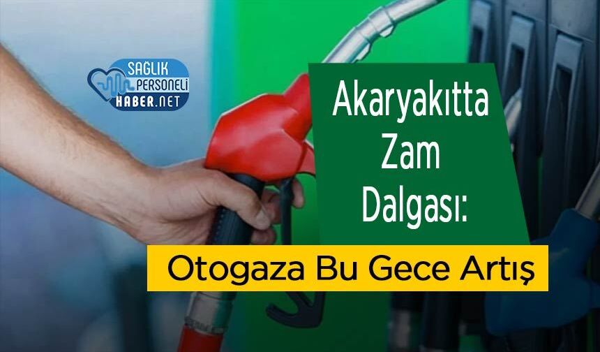 Akaryakıtta Zam Dalgası: Otogaza Bu Gece Artış