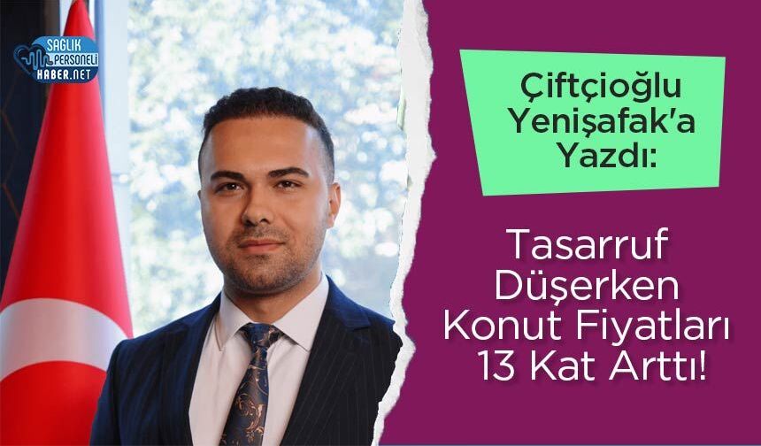 Çiftçioğlu Yenişafak'a Yazdı: Tasarruf Düşerken Konut Fiyatları 13 Kat Arttı!