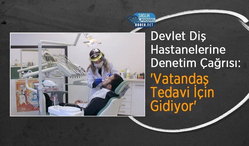 Devlet Diş Hastanelerine Denetim Çağrısı: 'Vatandaş Tedavi İçin Gidiyor'