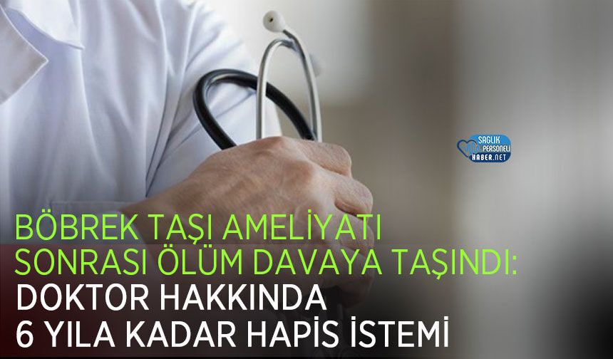 Böbrek Taşı Ameliyatı Sonrası Ölüm Davaya Taşındı: Doktor Hakkında 6 Yıla Kadar Hapis İstemi