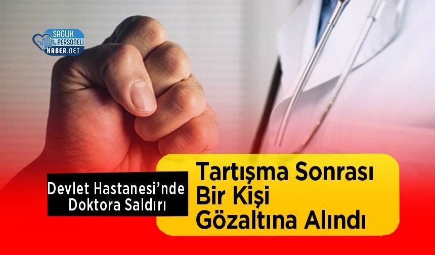 Devlet Hastanesi’nde Doktora Saldırı: Tartışma Sonrası Bir Kişi Gözaltına Alındı
