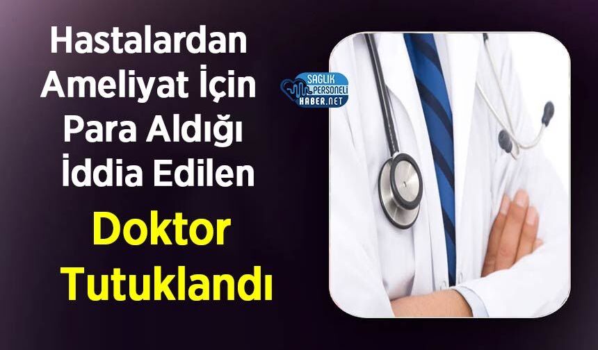 Hastalardan Ameliyat İçin Para Aldığı İddia Edilen Doktor Tutuklandı