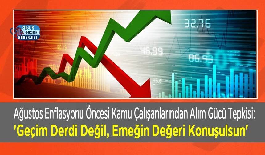 Ağustos Enflasyonu Öncesi Kamu Çalışanlarından Alım Gücü Tepkisi: 'Geçim Derdi Değil, Emeğin Değeri Konuşulsun'