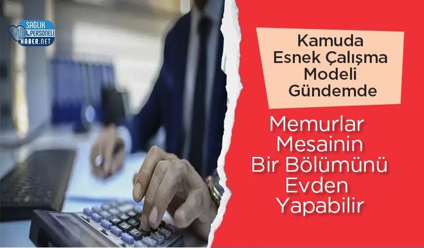Kamuda Esnek Çalışma Modeli Gündemde: Memurlar Mesainin Bir Bölümünü Evden Yapabilir