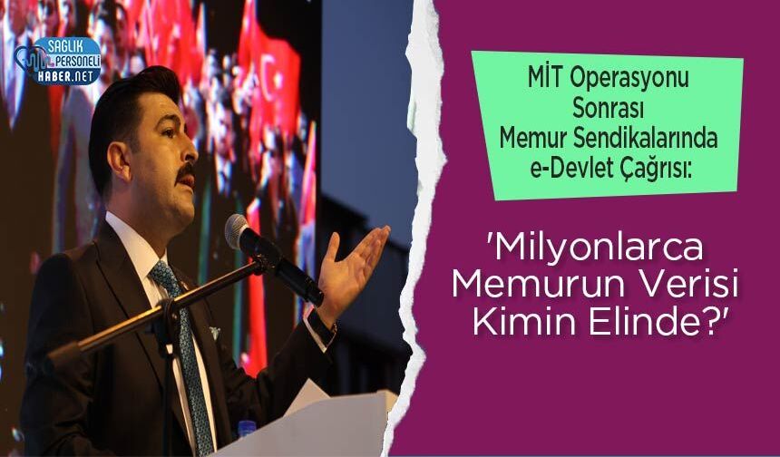 MİT Operasyonu Sonrası Memur Sendikalarında e-Devlet Çağrısı: 'Milyonlarca Memurun Verisi Kimin Elinde?'