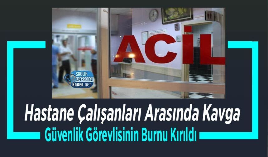 Hastane Çalışanları Arasında Kavga: Güvenlik Görevlisinin Burnu Kırıldı