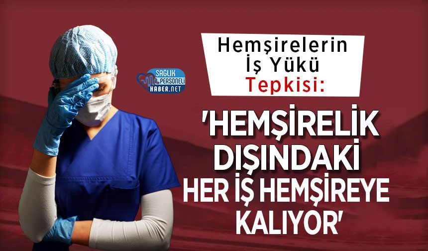 Hemşirelerin İş Yükü Tepkisi: 'Hemşirelik Dışındaki Her İş Hemşireye Kalıyor'