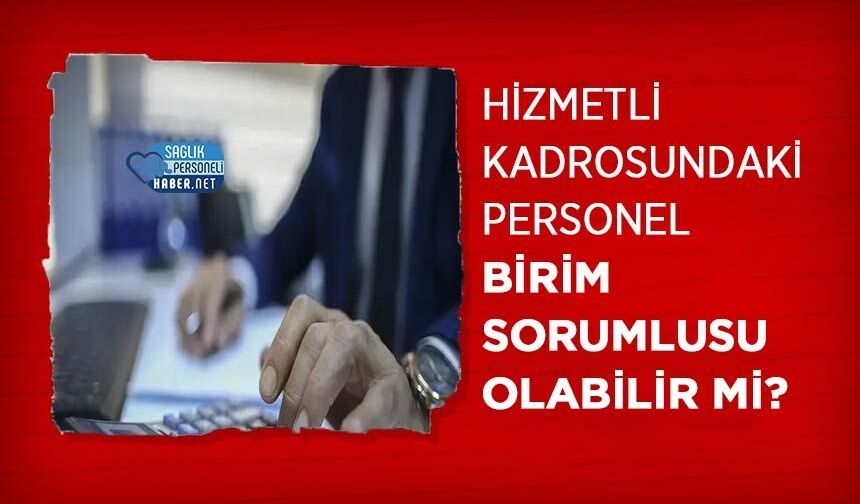 Hizmetli Kadrosundaki Personel Birim Sorumlusu Olabilir mi?