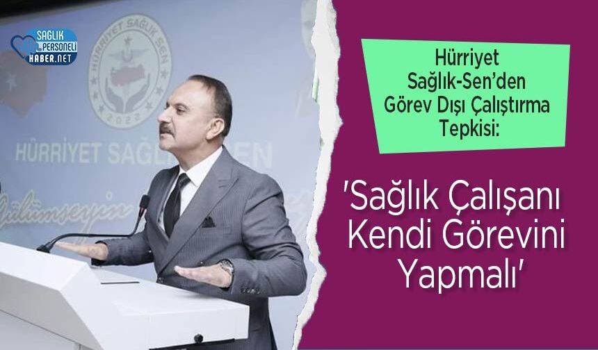 Hürriyet Sağlık-Sen’den Görev Dışı Çalıştırma Tepkisi: 'Sağlık Çalışanı Kendi Görevini Yapmalı'