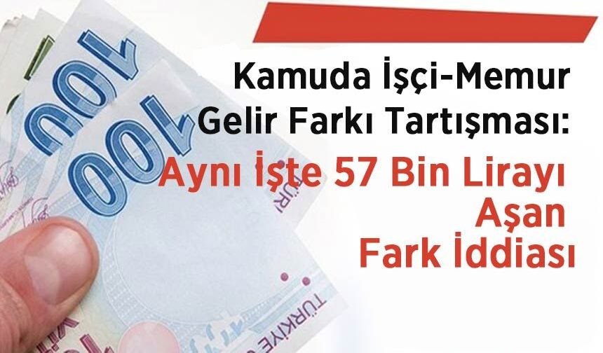 Kamuda İşçi-Memur Gelir Farkı Tartışması: Aynı İşte 57 Bin Lirayı Aşan Fark İddiası