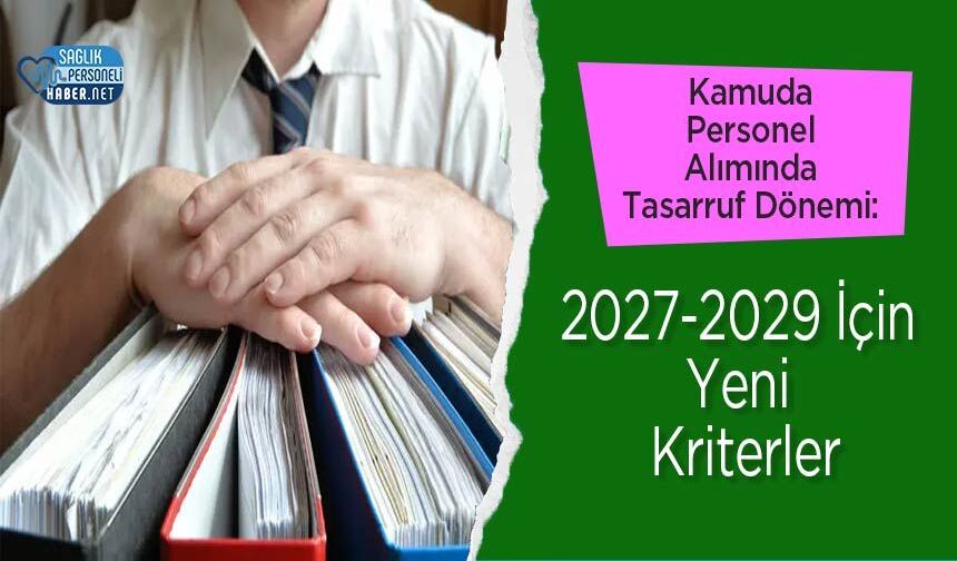 Kamuda Personel Alımında Tasarruf Dönemi: 2027-2029 İçin Yeni Kriterler