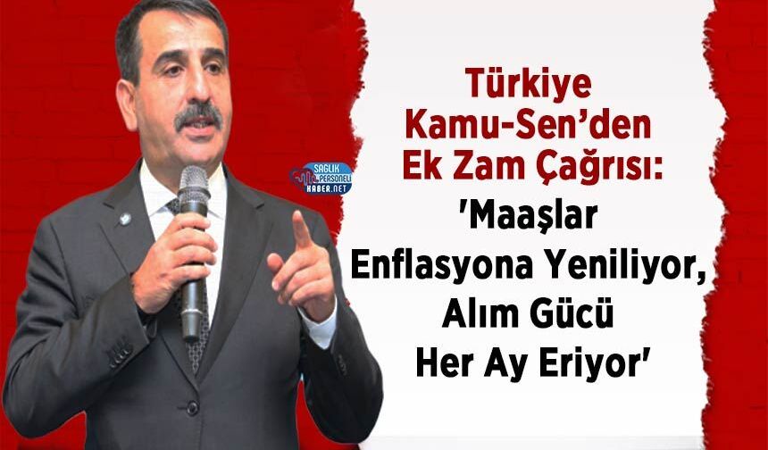 Türkiye Kamu-Sen’den Ek Zam Çağrısı: 'Maaşlar Enflasyona Yeniliyor, Alım Gücü Her Ay Eriyor'