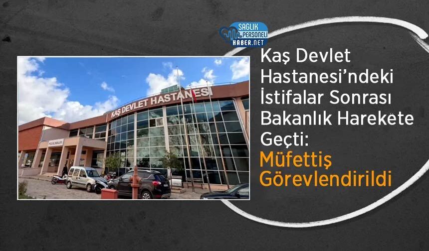 Kaş Devlet Hastanesi’ndeki İstifalar Sonrası Bakanlık Harekete Geçti: Müfettiş Görevlendirildi