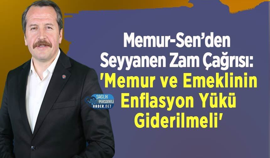 Memur-Sen’den Seyyanen Zam Çağrısı: 'Memur ve Emeklinin Enflasyon Yükü Giderilmeli'