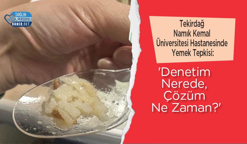 Tekirdağ Namık Kemal Üniversitesi Hastanesinde Yemek Tepkisi: 'Denetim Nerede, Çözüm Ne Zaman?'