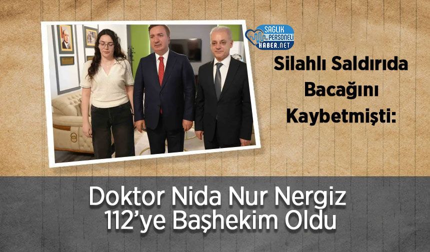 Silahlı Saldırıda Bacağını Kaybetmişti: Doktor Nida Nur Nergiz 112’ye Başhekim Oldu