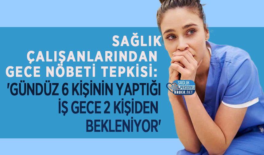 Sağlık Çalışanlarından Gece Nöbeti Tepkisi: 'Gündüz 6 Kişinin Yaptığı İş Gece 2 Kişiden Bekleniyor'