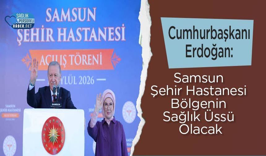 Cumhurbaşkanı Erdoğan: Samsun Şehir Hastanesi Bölgenin Sağlık Üssü Olacak