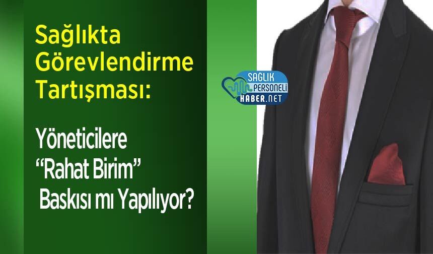 Sağlıkta Görevlendirme Tartışması: Yöneticilere “Rahat Birim” Baskısı mı Yapılıyor?