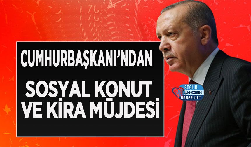 Cumhurbaşkanı’ndan Sosyal Konut ve Kira Müjdesi