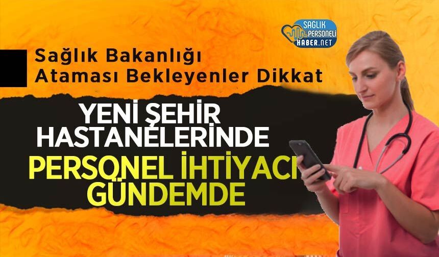 Sağlık Bakanlığı Ataması Bekleyenler Dikkat: Yeni Şehir Hastanelerinde Personel İhtiyacı Gündemde