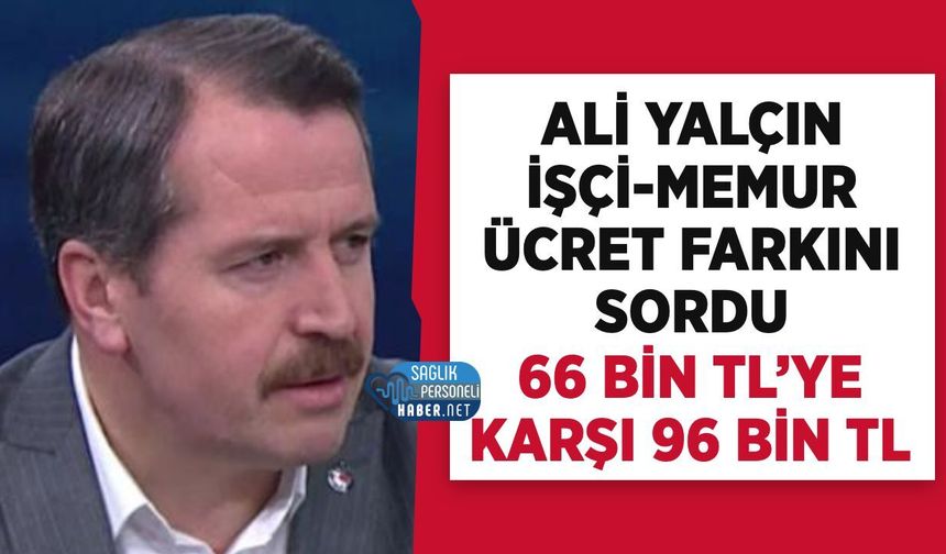 Ali Yalçın’dan KPDK’de Ücret Farkı Tepkisi: Memur 66 Bin TL, Kadrolu İşçi 96 Bin TL