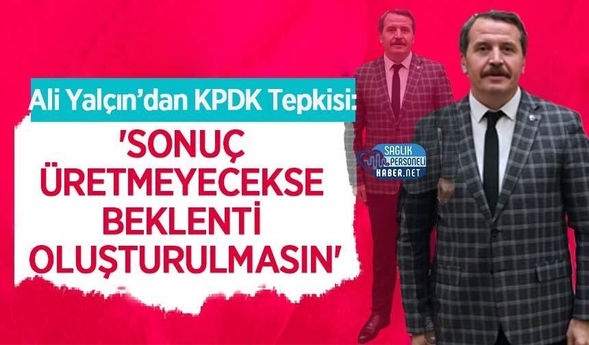 Ali Yalçın’dan KPDK Tepkisi: 'Sonuç Üretmeyecekse Beklenti Oluşturulmasın'