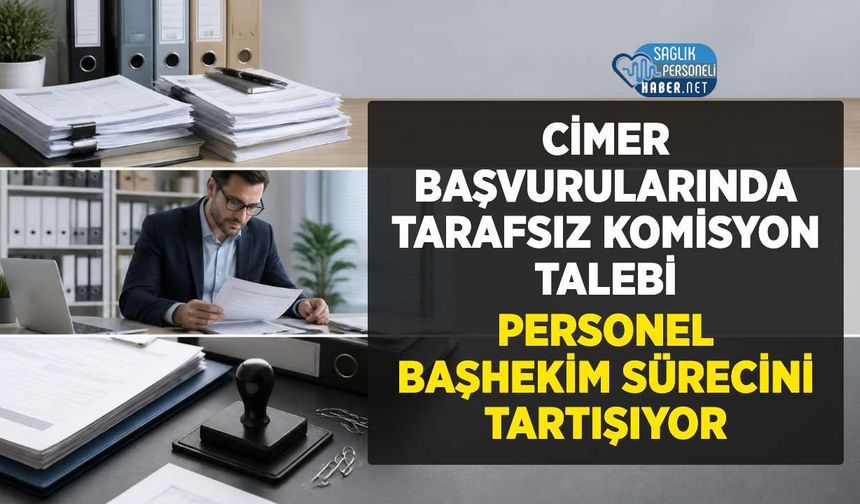 Cimer Başvurularında Tarafsız Komisyon Talebi: Sağlık Personeli Hastane Yönetiminin Başvuru Sürecini Tartışıyor