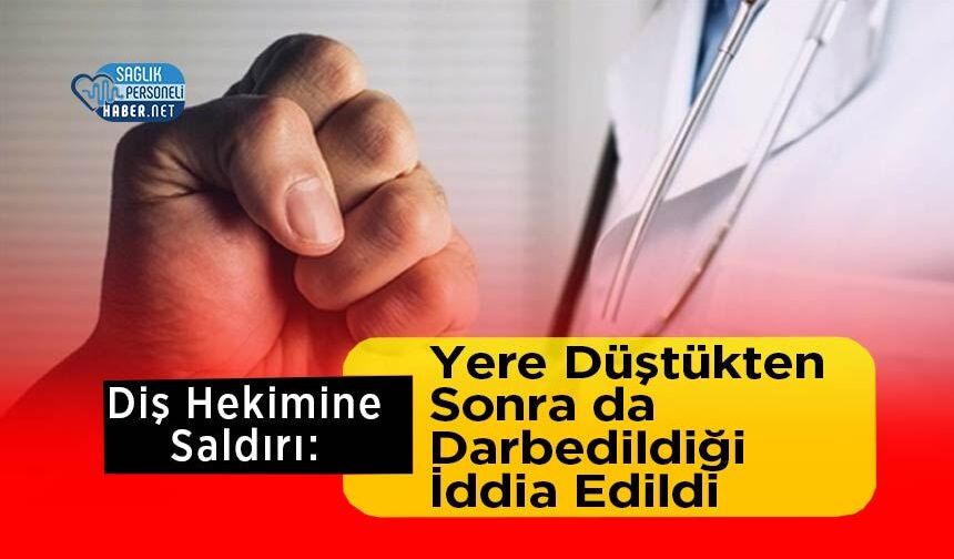 Diş Hekimine Saldırı: Yere Düştükten Sonra da Darbedildiği İddia Edildi