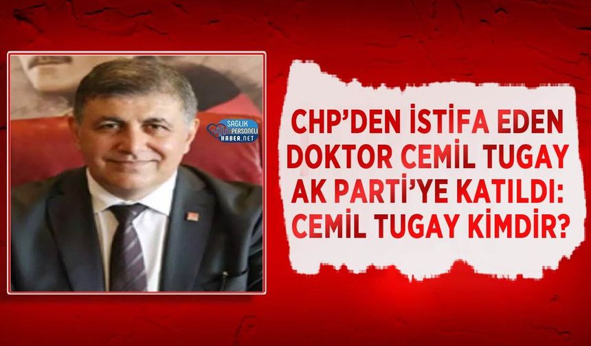CHP’den İstifa Eden Doktor Cemil Tugay AK Parti’ye Katıldı: Cemil Tugay Kimdir?