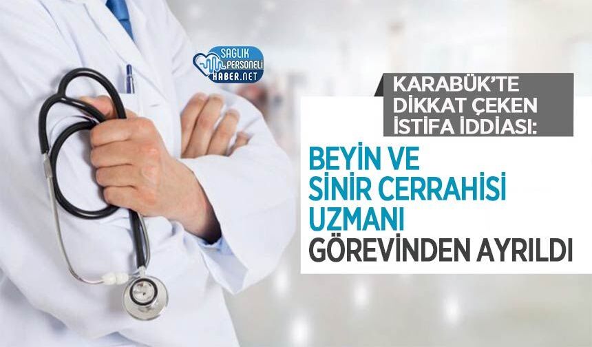 Karabük’te Dikkat Çeken İstifa İddiası: Beyin ve Sinir Cerrahisi Uzmanı Görevinden Ayrıldı