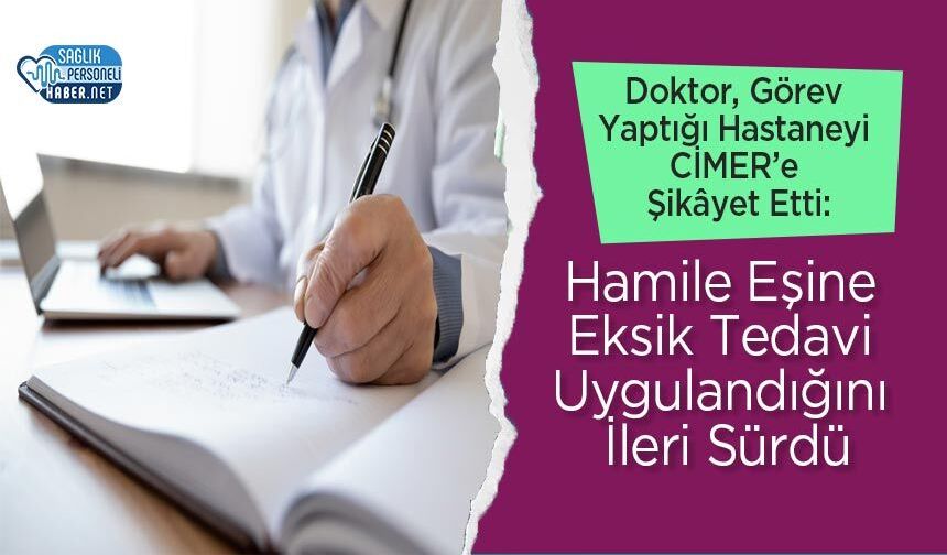 Doktor, Görev Yaptığı Hastaneyi CİMER’e Şikâyet Etti: Hamile Eşine Eksik Tedavi Uygulandığını İleri Sürdü