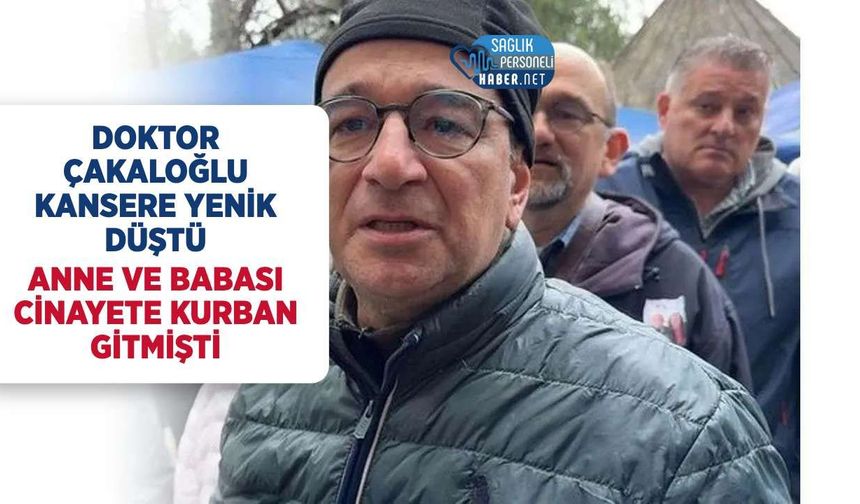 Anne ve Babası Cinayete Kurban Giden Dr. Ahmet Çakaloğlu Hayatını Kaybetti