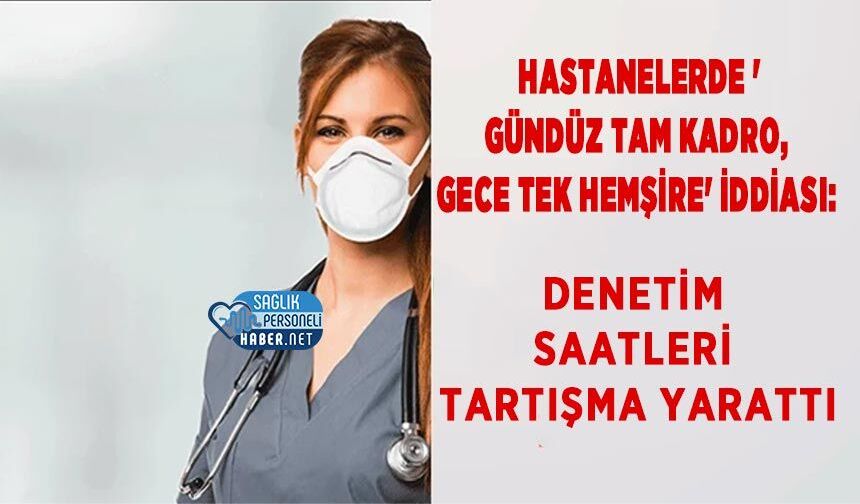 Hastanelerde 'Gündüz Tam Kadro, Gece Tek Hemşire' İddiası: Denetim Saatleri Tartışma Yarattı