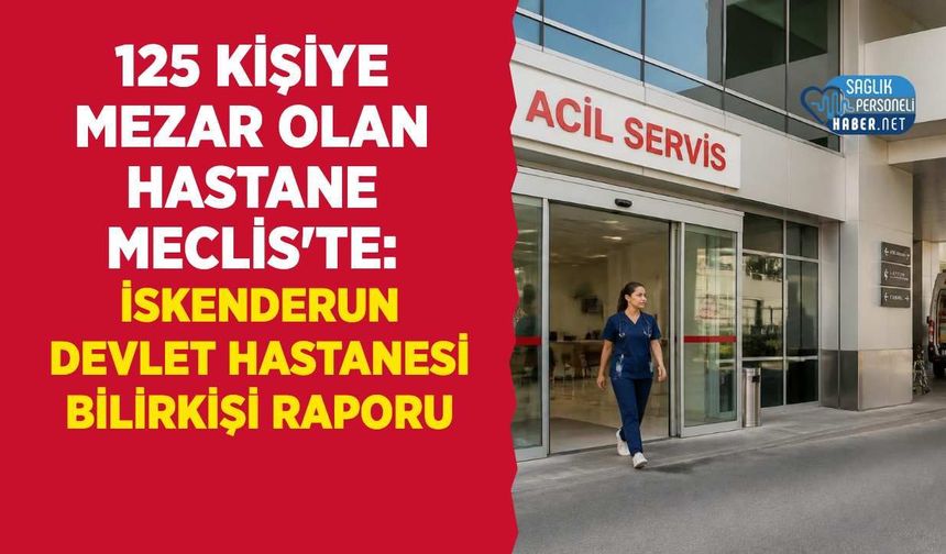 125 Kişiye Mezar Olan Hastane Meclis'te: İskenderun Devlet Hastanesi Bilirkişi Raporu