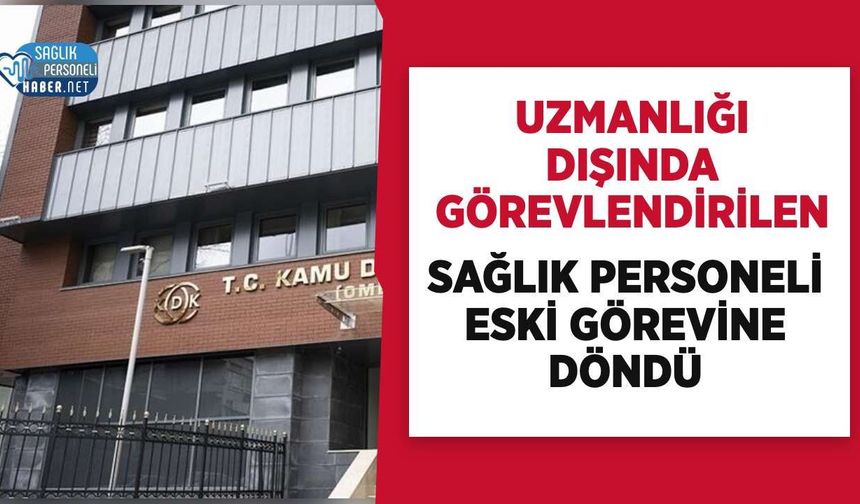 Uzmanlığı Dışında Görevlendirilen Sağlık Personeli Eski Görevine Döndü