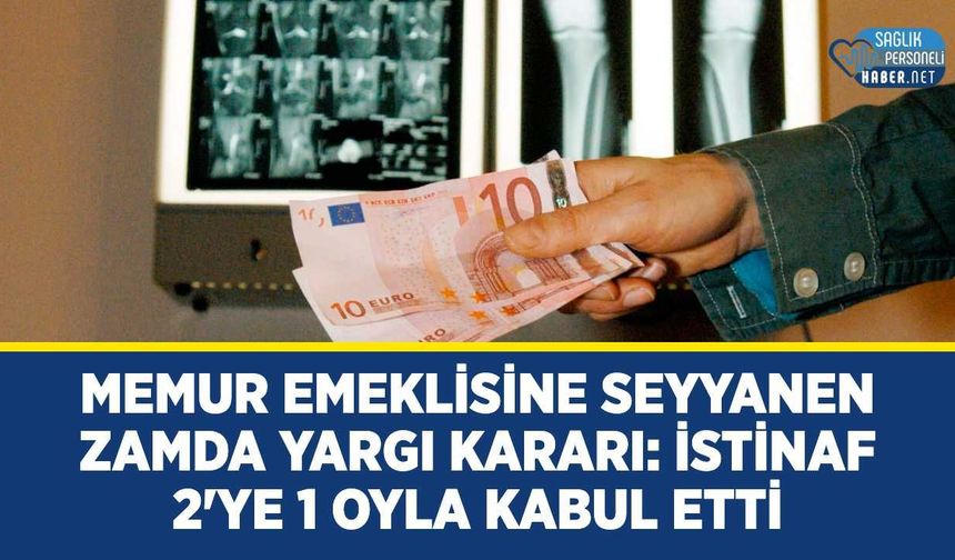 Memur Emeklisine Seyyanen Zamda Yargı Kararı: İstinaf 2'ye 1 Oyla Kabul Etti