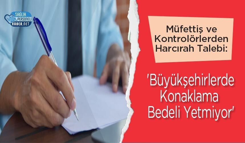 Müfettiş ve Kontrolörlerden Harcırah Talebi: 'Büyükşehirlerde Konaklama Bedeli Yetmiyor'