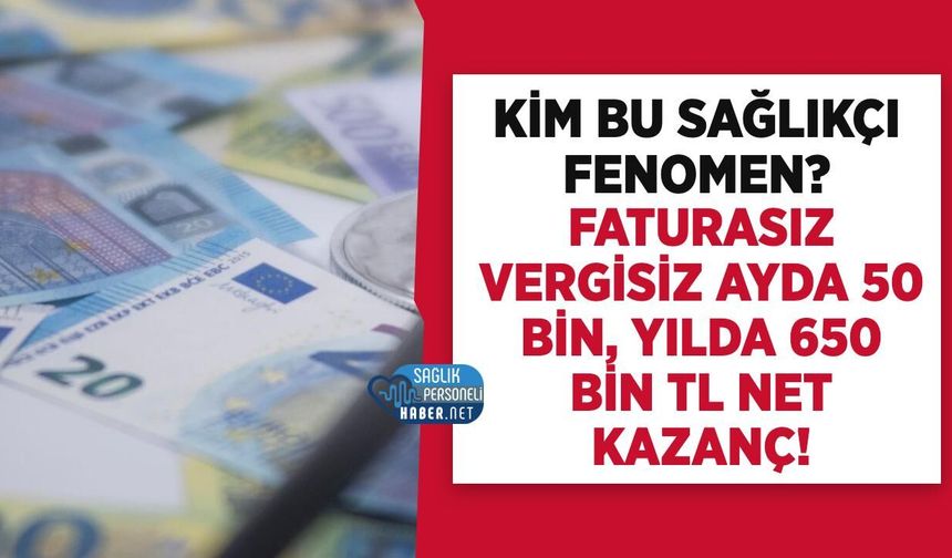 Kim Bu Sağlıkçı Fenomen? Faturasız Vergisiz Ayda 50 bin, Yılda 650 Bin TL Net Kazanç!