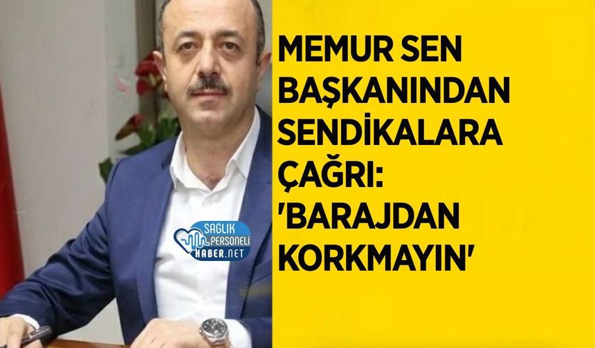Memur Sen Başkanından Sendikalara Çağrı: 'Barajdan Korkmayın'
