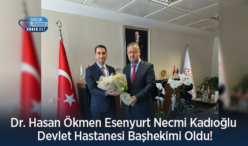 Dr. Hasan Ökmen Esenyurt Necmi Kadıoğlu Devlet Hastanesi Başhekimi Oldu ...