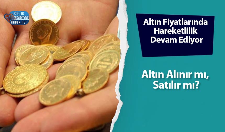 Altın Fiyatlarında Hareketlilik Devam Ediyor: Altın Alınır mı, Satılır mı?