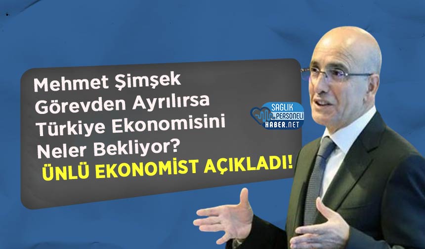 Mehmet Şimşek Görevden Ayrılırsa Türkiye Ekonomisini Neler Bekliyor? Ünlü Ekonomist Açıkladı!